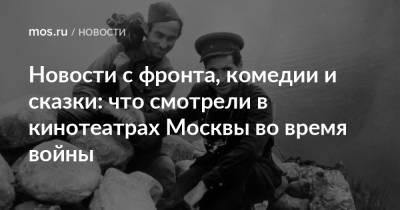 Новости с фронта, комедии и сказки: что смотрели в кинотеатрах Москвы во время войны - mos.ru - Москва