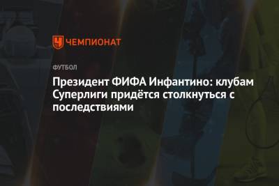 Джанни Инфантино - Президент ФИФА Инфантино: клубам Суперлиги придётся столкнуться с последствиями - championat.com