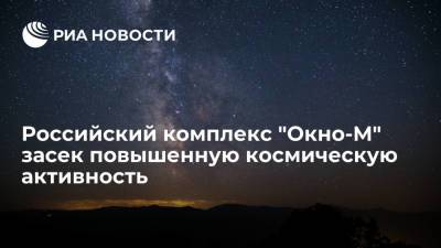 Российский комплекс "Окно-М" засек повышенную космическую активность - ria.ru - Москва - Россия