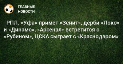 ⚽ РПЛ. «Уфа» примет «Зенит», дерби «Локо» и «Динамо», «Арсенал» встретится с «Рубином», ЦСКА сыграет с «Краснодаром» - bombardir.ru - Москва - Санкт-Петербург - Сочи - Краснодар - Екатеринбург - Тула - Уфа - Казань - Ростов-На-Дону - Волгоград - Тамбов