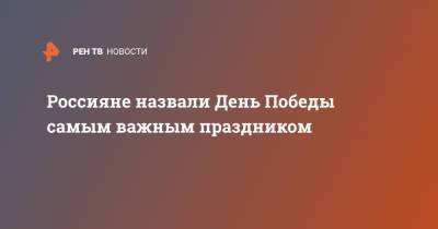 Россияне назвали День Победы самым важным праздником - ren.tv