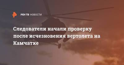 Следователи начали проверку после исчезновения вертолета на Камчатке - ren.tv - Камчатский край - Елизово