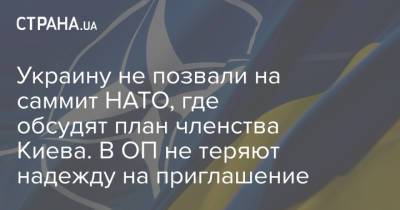 Игорь Жовква - Украину не позвали на саммит НАТО, где обсудят план членства Киева. В ОП не теряют надежду на приглашение - strana.ua - Киев - Брюссель