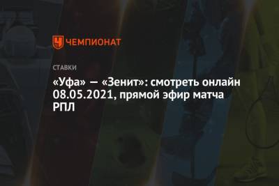 «Уфа» — «Зенит»: смотреть онлайн 08.05.2021, прямой эфир матча РПЛ - championat.com - Уфа