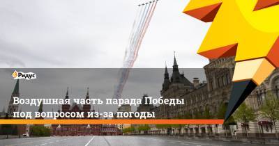 Дмитрий Песков - Евгений Тишковец - Воздушная часть парада Победы под вопросом из-за погоды - ridus.ru - Москва