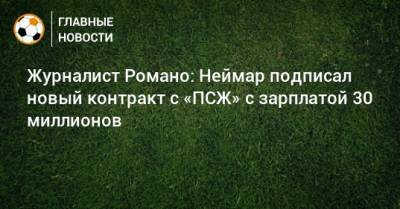 Фабрицио Романо - Журналист Романо: Неймар подписал новый контракт с «ПСЖ» с зарплатой 30 миллионов - bombardir.ru