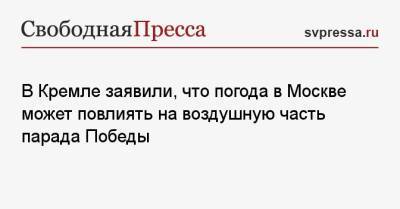 Дмитрий Песков - В Кремле заявили, что погода в Москве может повлиять на воздушную часть парада Победы - svpressa.ru - Москва - Грузия - Владивосток