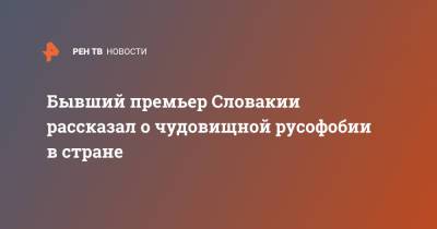 Роберт Фицо - Бывший премьер Словакии рассказал о чудовищной русофобии в стране - ren.tv - Словакия