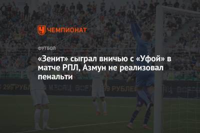 Сердар Азмун - Владимир Москалев - «Зенит» сыграл вничью с «Уфой» в матче РПЛ, Азмун не реализовал пенальти - championat.com - Санкт-Петербург - Тула - Уфа - Иран - Тамбов
