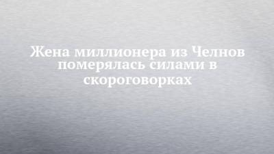 Жена миллионера из Челнов померялась силами в скороговорках - chelny-izvest.ru - респ. Татарстан