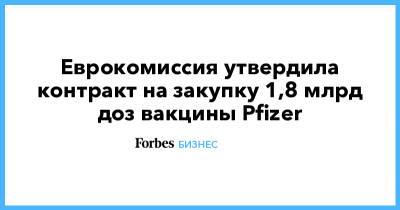 Еврокомиссия утвердила контракт на закупку 1,8 млрд доз вакцины Pfizer - forbes.ru - Ляйен