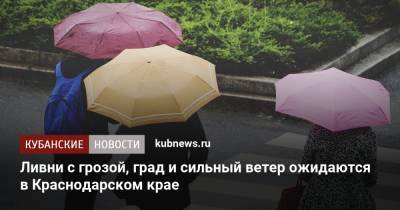 Ливни с грозой, град и сильный ветер ожидаются в Краснодарском крае - kubnews.ru - Краснодарский край - респ. Адыгея