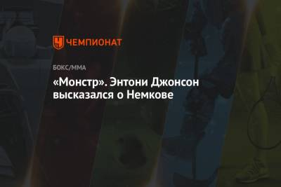 Вадим Немков - Энтони Джонсон - «Монстр». Энтони Джонсон высказался о Немкове - championat.com
