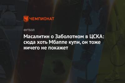 Антон Заболотный - Валерий Масалитин - Масалитин о Заболотном в ЦСКА: сюда хоть Мбаппе купи, он тоже ничего не покажет - championat.com