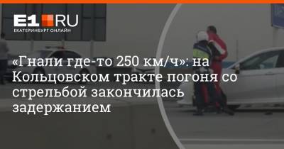 «Гнали где-то 250 км/ч»: на Кольцовском тракте погоня со стрельбой закончилась задержанием - e1.ru - Екатеринбург