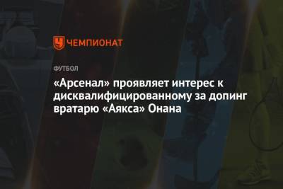 «Арсенал» проявляет интерес к дисквалифицированному за допинг вратарю «Аякса» Онана - championat.com - Лондон - Амстердам