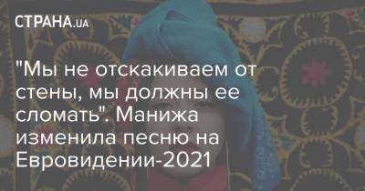 Манижа Сангин - "Мы не отскакиваем от стены, мы должны ее сломать". Манижа изменила песню на Евровидении-2021 - strana.ua - Таджикистан