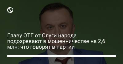 Главу ОТГ от Слуги народа подозревают в мошенничестве на 2,6 млн: что говорят в партии - liga.net