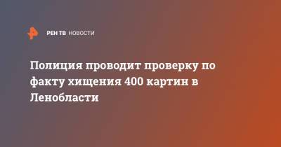 Полиция проводит проверку по факту хищения 400 картин в Ленобласти - ren.tv - Ленинградская обл. - р-н Всеволожский - РСФСР