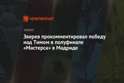 Тим Доминик - Александр Зверев - Зверев прокомментировал победу над Тимом в полуфинале «Мастерса» в Мадриде - championat.com - Испания - Мадрид