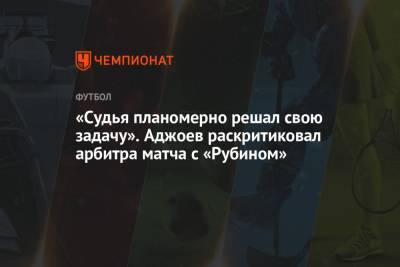Гурам Аджоев - Кирилл Левников - «Судья планомерно решал свою задачу». Аджоев раскритиковал арбитра матча с «Рубином» - championat.com