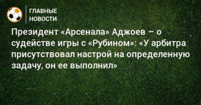 Гурам Аджоев - Кирилл Левников - Президент «Арсенала» Аджоев – о судействе игры с «Рубином»: «У арбитра присутствовал настрой на определенную задачу, он ее выполнил» - bombardir.ru