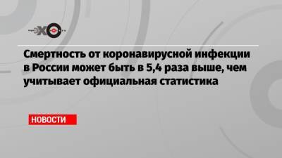 Василий Власов - Смертность от коронавирусной инфекции в России может быть в 5,4 раза выше, чем учитывает официальная статистика - echo.msk.ru