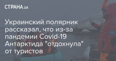 Украинский - Украинский полярник рассказал, что из-за пандемии Covid-19 Антарктида "отдохнула" от туристов - strana.ua - Антарктида - Аргентина - Чили