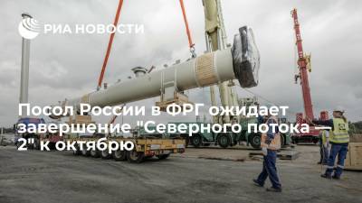 Сергей Нечаев - Посол России в ФРГ ожидает завершение "Северного потока — 2" к октябрю - ria.ru - Москва - Россия - США - Германия - Европа
