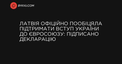 Латвія офіційно пообіцяла підтримати вступ України до Євросоюзу: підписано декларацію - bykvu.com - Латвія