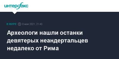 Археологи нашли останки девятерых неандертальцев недалеко от Рима - interfax.ru - Москва - Италия - Рим