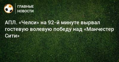 Рахим Стерлинг - Серхио Агуэро - Томас Тухель - АПЛ. «Челси» на 92-й минуте вырвал гостевую волевую победу над «Манчестер Сити» - bombardir.ru - Англия