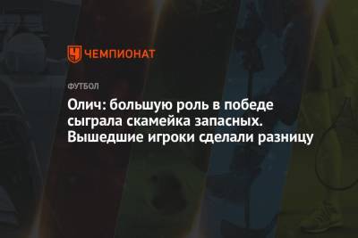 Виктор Гончаренко - Ивица Олич - Олич: большую роль в победе сыграла скамейка запасных. Вышедшие игроки сделали разницу - championat.com - Краснодар