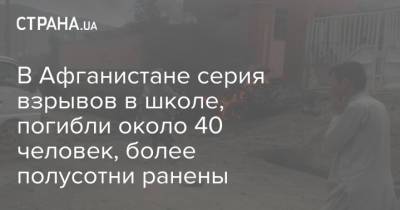 Ашраф Гани - В Афганистане серия взрывов в школе, погибли около 40 человек, более полусотни ранены - strana.ua - Афганистан - Кабул