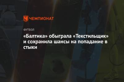 «Балтика» обыграла «Текстильщик» и сохранила шансы на попадание в стыки - championat.com - Калининград - респ. Алания - Хабаровск