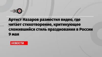 Тина Канделаки - Дмитрий Назаров - Артист Назаров разместил видео, где читает стихотворение, критикующее сложившийся стиль празднования в России 9 мая - echo.msk.ru