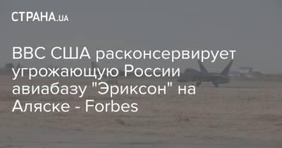 ВВС США расконсервирует угрожающую России авиабазу "Эриксон" на Аляске - Forbes - strana.ua - Россия - шт.Аляска - Золотая Орда
