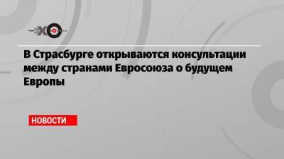 В Страсбурге открываются консультации между странами Евросоюза о будущем Европы - echo.msk.ru - Брюссель