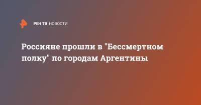 Россияне прошли в "Бессмертном полку" по городам Аргентины - ren.tv - Аргентина - Буэнос-Айрес