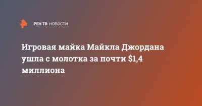 Майкл Джордан - Игровая майка Майкла Джордана ушла с молотка за почти $1,4 миллиона - ren.tv - шт.Северная Каролина