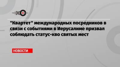 «Квартет» международных посредников в связи с событиями в Иерусалиме призвал соблюдать статус-кво святых мест - echo.msk.ru - Иерусалим - Восточный Иерусалим