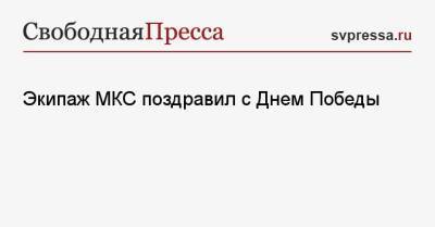 Олег Новицкий - Петр Дубров - Экипаж МКС поздравил с Днем Победы - svpressa.ru - Москва - Грузия