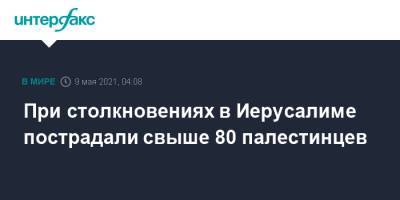 При столкновениях в Иерусалиме пострадали свыше 80 палестинцев - interfax.ru - Москва - Израиль - Иерусалим - Восточный Иерусалим