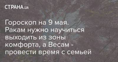 Гороскоп на 9 мая. Ракам нужно научиться выходить из зоны комфорта, а Весам - провести время с семьей - strana.ua