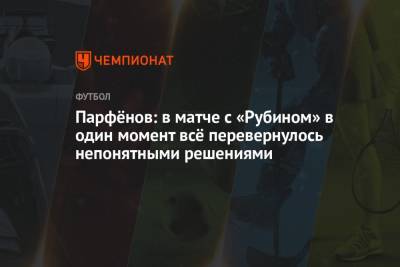 Дмитрий Парфенов - Парфёнов: в матче с «Рубином» в один момент всё перевернулось непонятными решениями - championat.com - Тула