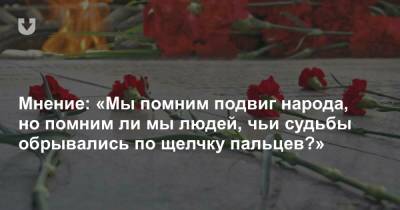 Мнение: «Мы помним подвиг народа, но помним ли мы людей, чьи судьбы обрывались по щелчку пальцев?» - news.tut.by