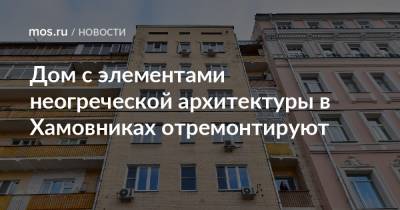 Дом с элементами неогреческой архитектуры в Хамовниках отремонтируют - mos.ru - Москва