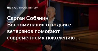 Сергей Собянин - Сергей Собянин: Воспоминания о подвиге ветеранов помогают современному поколению становиться сильнее - mos.ru - Москва