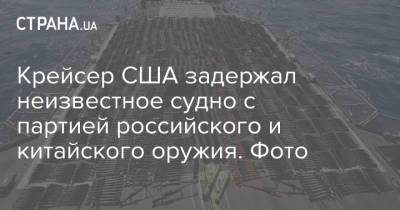 Крейсер США задержал неизвестное судно с партией российского и китайского оружия. Фото - strana.ua - Россия - США - Иран