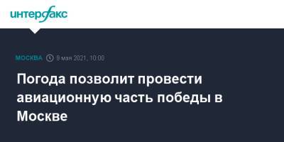 Сергей Кобылаш - Погода позволит провести авиационную часть победы в Москве - interfax.ru - Москва